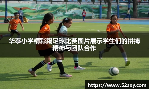 华泰小学精彩踢足球比赛图片展示学生们的拼搏精神与团队合作