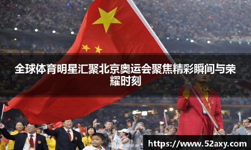 全球体育明星汇聚北京奥运会聚焦精彩瞬间与荣耀时刻