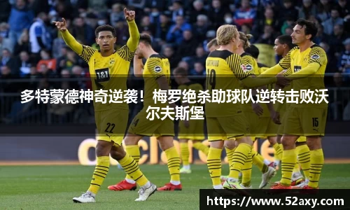 多特蒙德神奇逆袭！梅罗绝杀助球队逆转击败沃尔夫斯堡