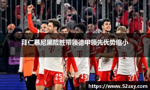 拜仁慕尼黑险胜带领德甲领先优势缩小