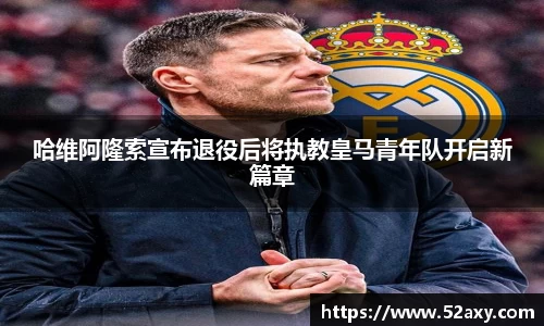 哈维阿隆索宣布退役后将执教皇马青年队开启新篇章