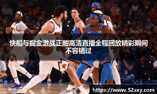 快船与掘金激战正酣高清直播全程回放精彩瞬间不容错过